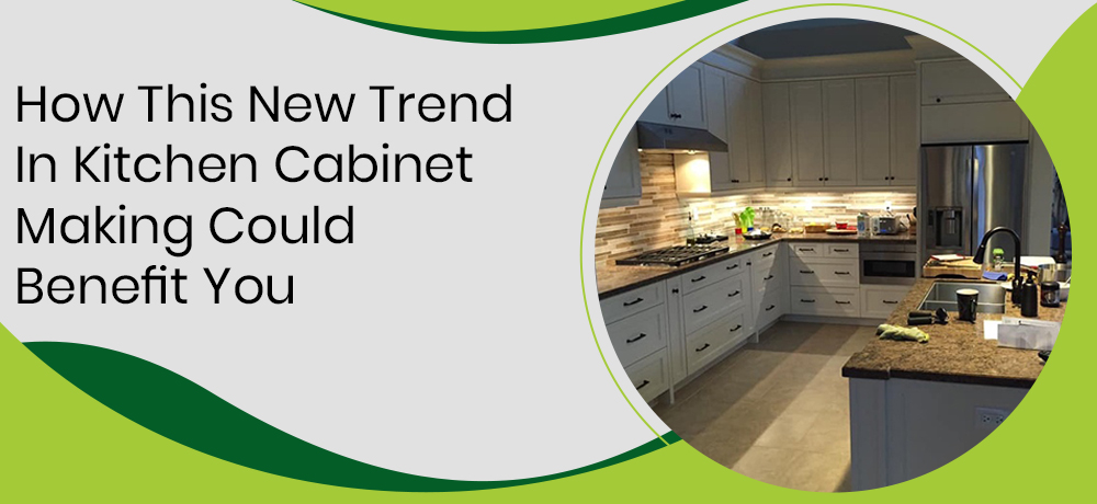 HOW THIS NEW TREND IN KITCHEN CABINET MAKING COULD BENEFIT YOU